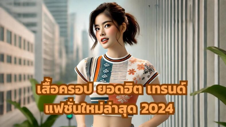 เสื้อครอป 2025 ยอดฮิต เทรนด์แฟชั่นใหม่ล่าสุดที่สาวๆ ห้ามพลาด