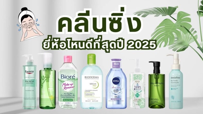 10 คลีนซิ่ง ยี่ห้อไหนดี ปี 2025 ตัวไหนใช้ดี อ่อนโยนต่อผิว ไม่แห้งตึง!