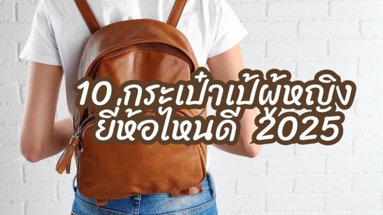 10 กระเป๋าเป้ผู้หญิง ยี่ห้อไหนดี ปี 2025 ดีไซน์สวย ฟังก์ชันครบ ตอบโจทย์ทุกไลฟ์สไตล์