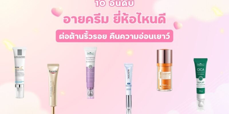 10 อันดับ อายครีม ยี่ห้อไหนดี ต่อต้านริ้วรอย คืนความอ่อนเยาว์