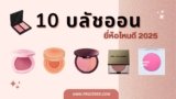 แนะนำ 10 บลัชออน ยี่ห้อไหนดี ปี 2025 สีสวย ติดทน ถูกใจสายแต่งหน้า