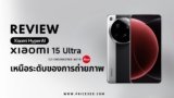 Xiaomi 15 Ultra สมาร์ทโฟนเรือธง 2025 รีวิวสเปก กล้อง ชิปเซ็ต และราคา
